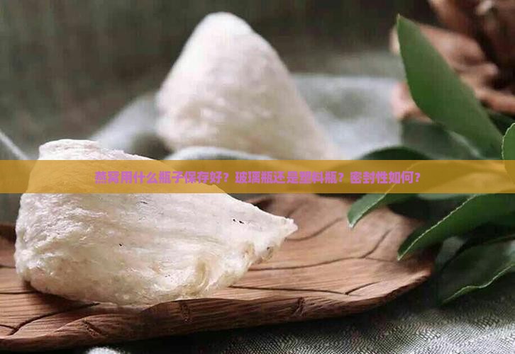 燕窝用什么瓶子保存好 燕窝用什么瓶子保存好