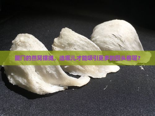 厦门燕窝摆摊在哪里卖好