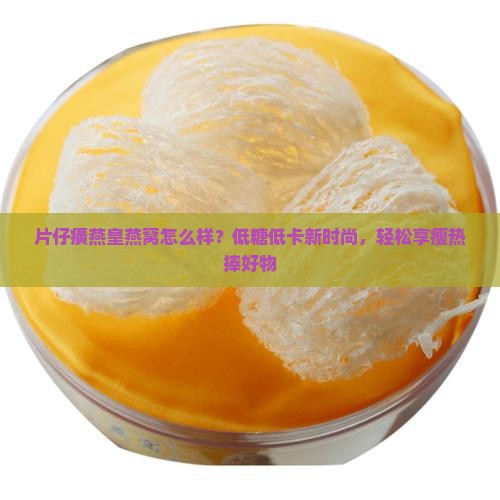 片仔黄燕皇燕窝怎么样