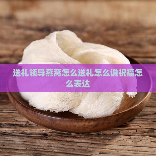 送礼物领导燕窝怎么说呢