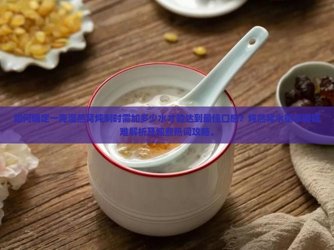 一克湿燕窝放多少水炖好