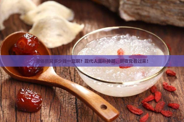 液体燕窝多少钱一盒啊