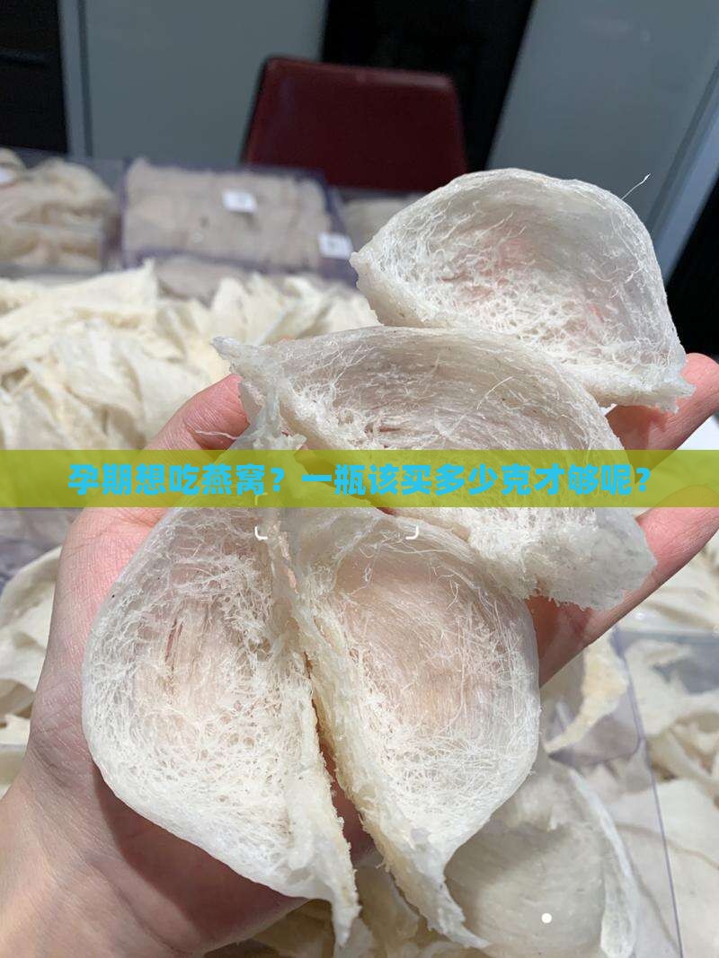 孕期燕窝买多少克一瓶的