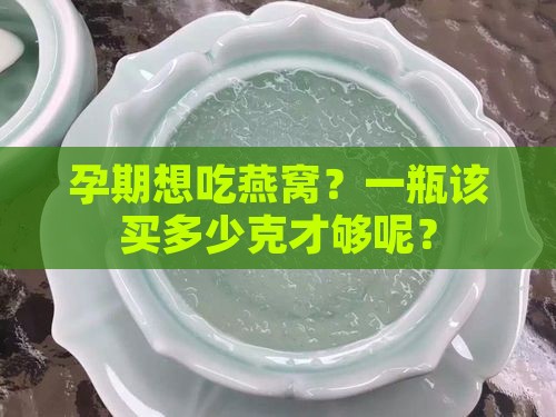 孕期燕窝买多少克一瓶的