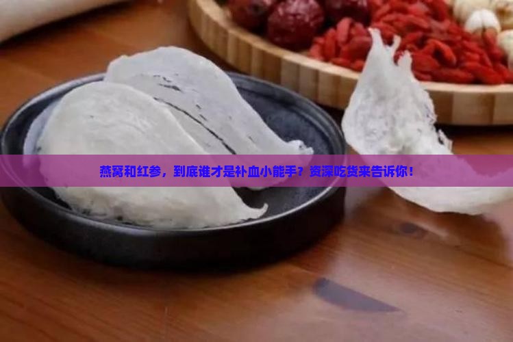 燕窝和红参哪个补血好些