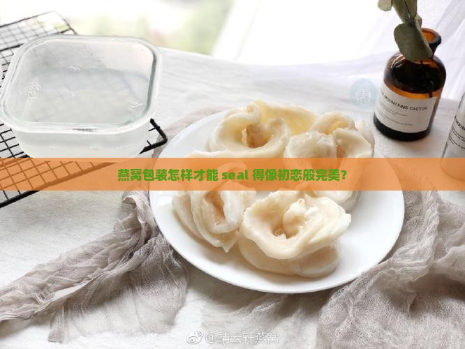 燕窝包装怎么密封的好呢
