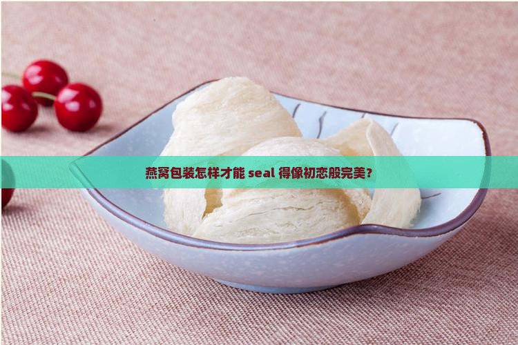 燕窝包装怎么密封的好呢