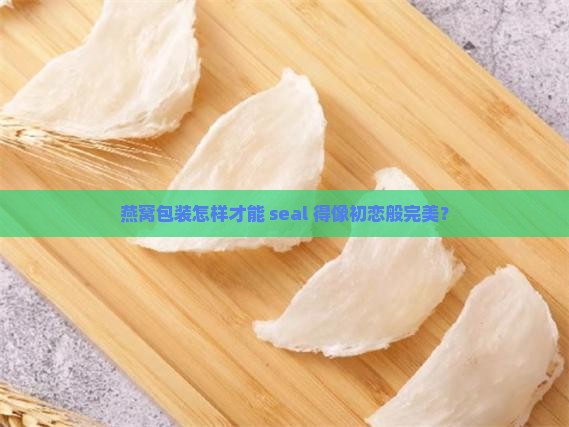 燕窝包装怎么密封的好呢
