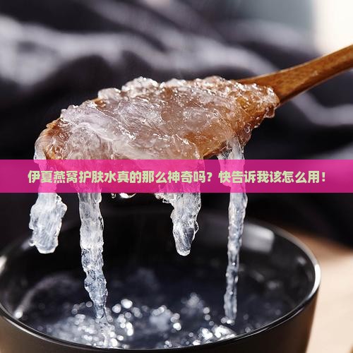 伊夏燕窝护肤水怎么用的