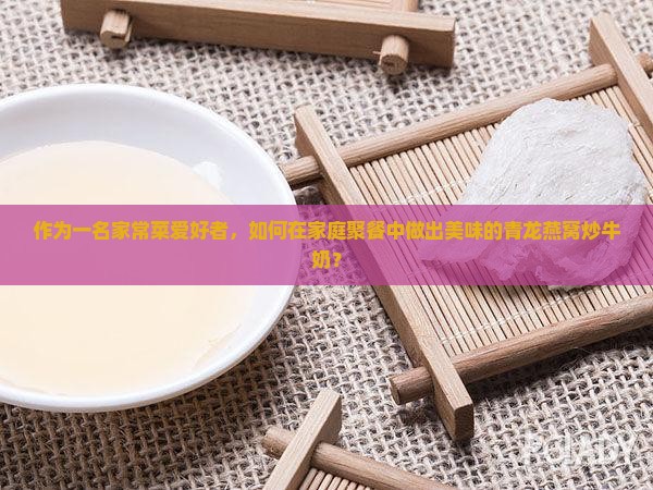 青龙燕窝炒牛奶怎么做 青龙燕窝炒牛奶怎么做