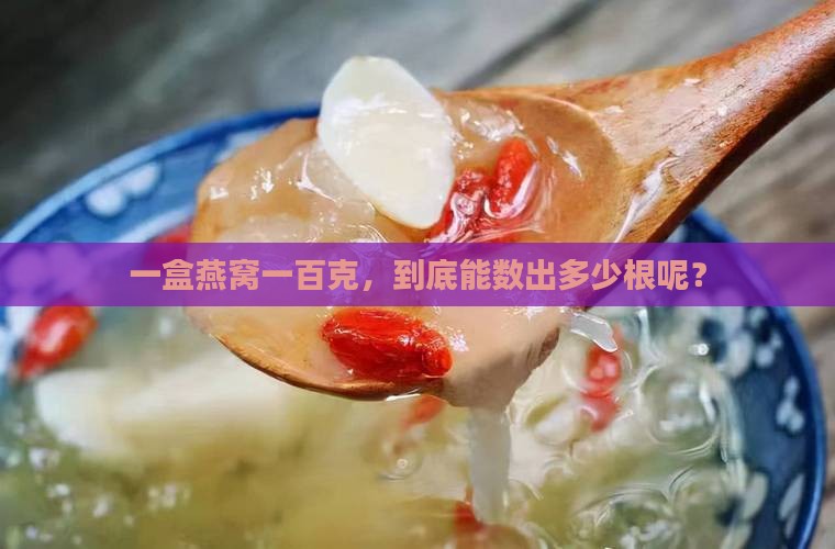 燕窝一百克一盒多少根