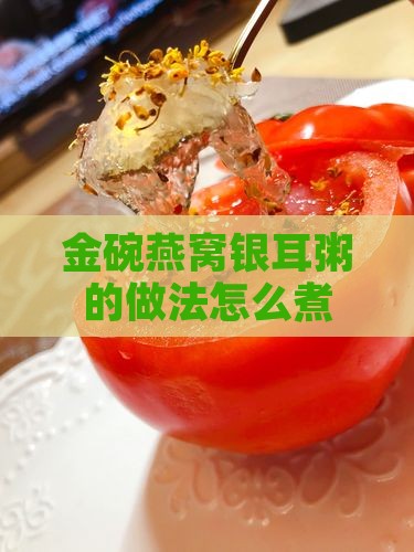 金碗燕窝银耳粥怎么煮