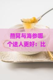 燕窝与海参哪个送人更好