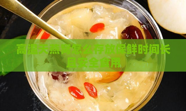 高温天燕窝怎么存放保鲜