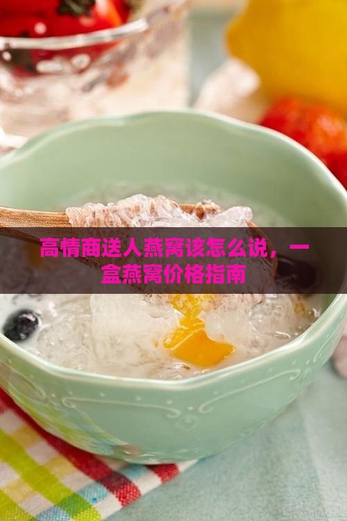 高情商送人燕窝该怎么说 高情商送人燕窝该怎么说