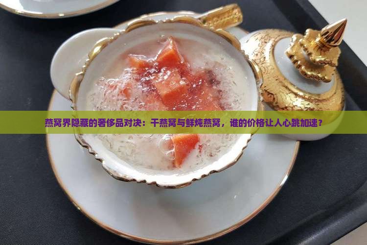干燕窝和鲜炖燕窝哪个贵