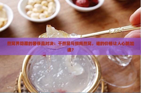 干燕窝和鲜炖燕窝哪个贵