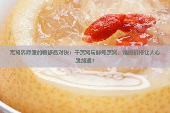 干燕窝和鲜炖燕窝哪个贵