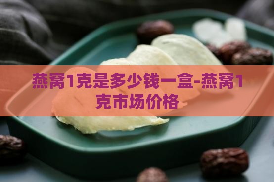燕窝1克是多少钱一盒