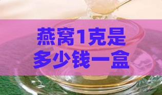 燕窝1克是多少钱一盒