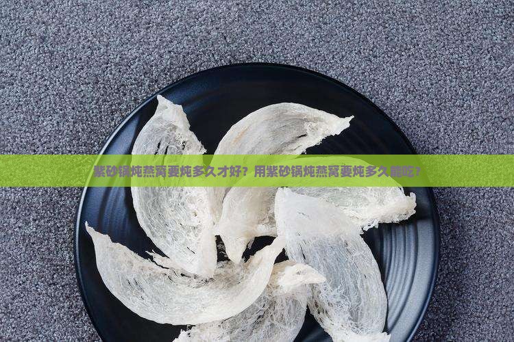 紫砂锅炖燕窝要炖多久
