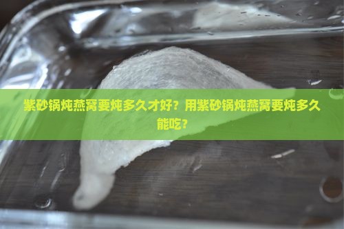 紫砂锅炖燕窝要炖多久
