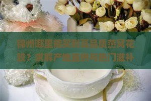 锦州卖燕窝花胶在哪里