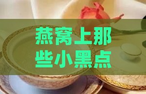燕窝上的小黑点是什么