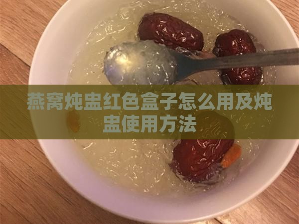 燕窝炖盅红色盒子怎么用