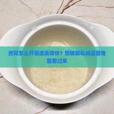 燕窝怎么开渠道卖的快呢