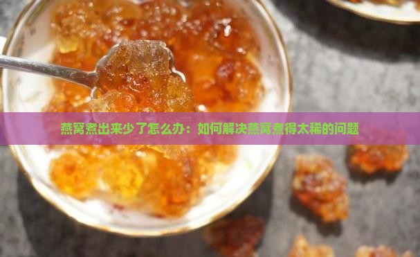 燕窝煮出来少了怎么办 燕窝煮出来少了怎么办