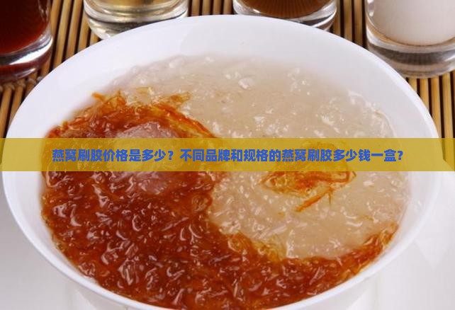 燕窝刷胶多少钱一盒啊 燕窝刷胶多少钱一盒啊