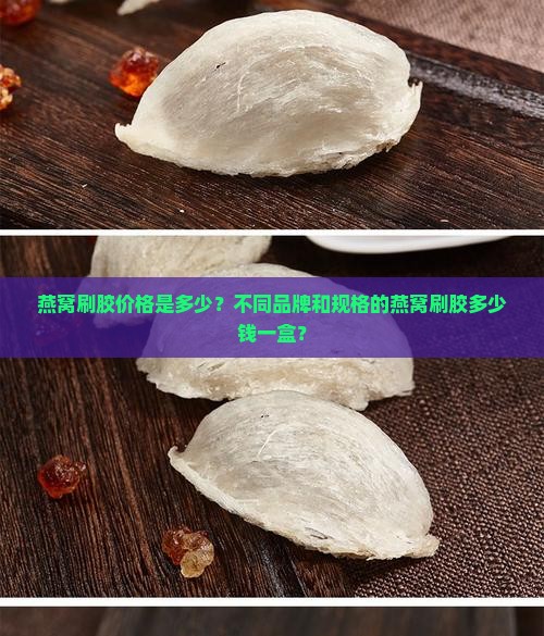 燕窝刷胶多少钱一盒啊 燕窝刷胶多少钱一盒啊