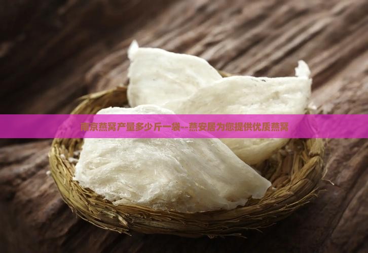 南京燕窝产量多少斤一袋