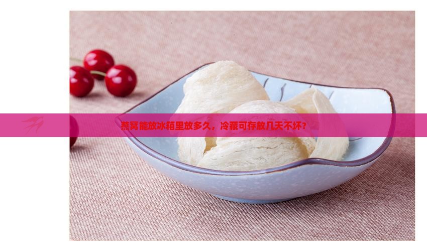 燕窝能放冰箱里放多久