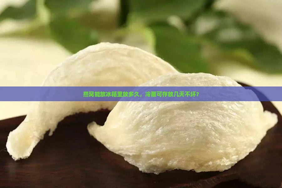 燕窝能放冰箱里放多久