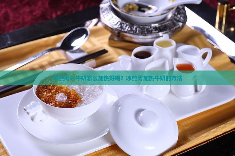 冰燕窝冰牛奶怎么加热