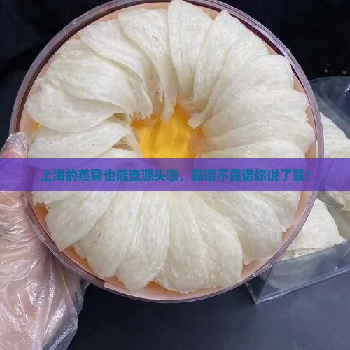上海可溯源燕窝怎么样啊