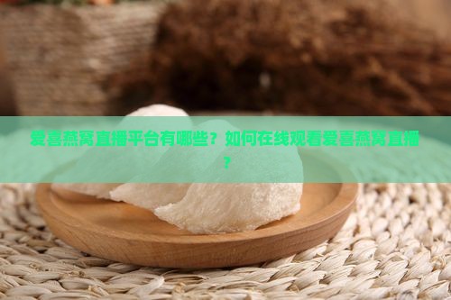 爱喜燕窝直播在哪里看 爱喜燕窝直播在哪里看