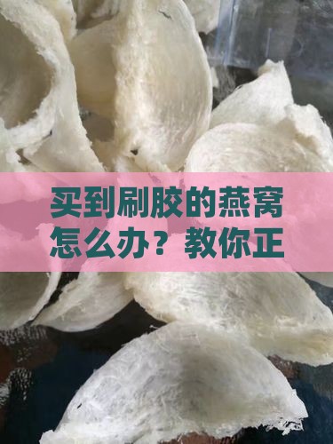 买到刷胶的燕窝怎么办 买到刷胶的燕窝怎么办
