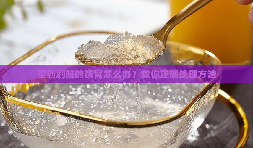 买到刷胶的燕窝怎么办 买到刷胶的燕窝怎么办