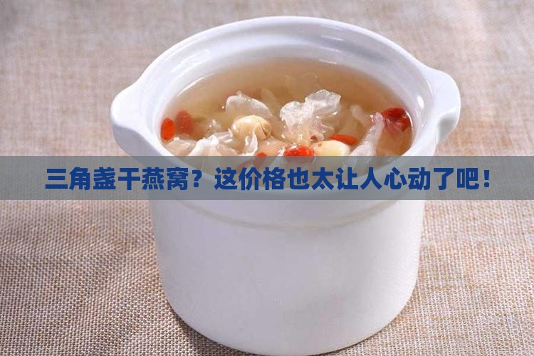 三角盏干燕窝一般多少钱