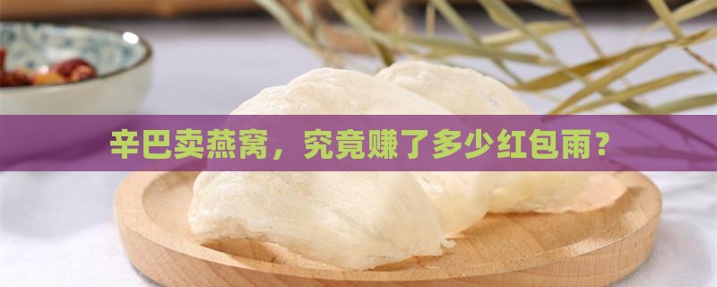 辛巴卖的燕窝赚多少钱