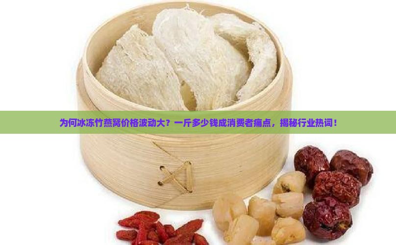 冰冻竹燕窝多少钱一斤 冰冻竹燕窝多少钱一斤