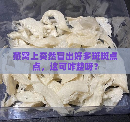 燕窝起了很多斑点怎么办
