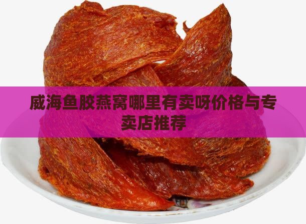威海鱼胶燕窝哪里有卖呀