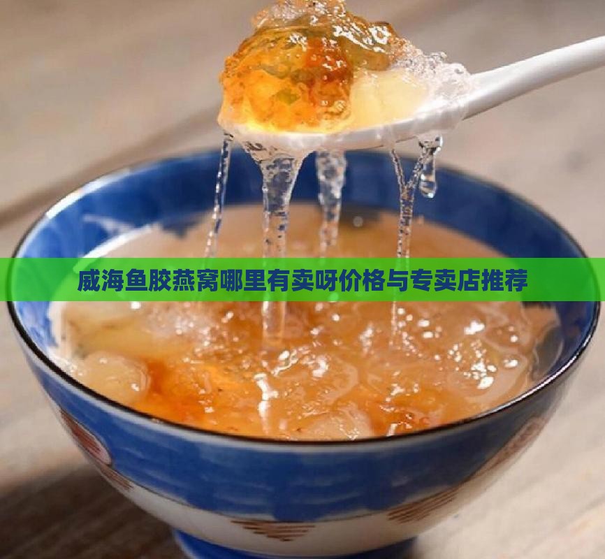 威海鱼胶燕窝哪里有卖呀