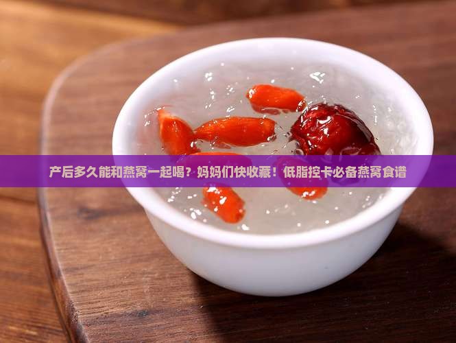 产后多久能和燕窝一起喝