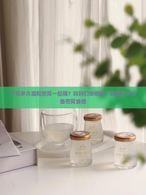 产后多久能和燕窝一起喝