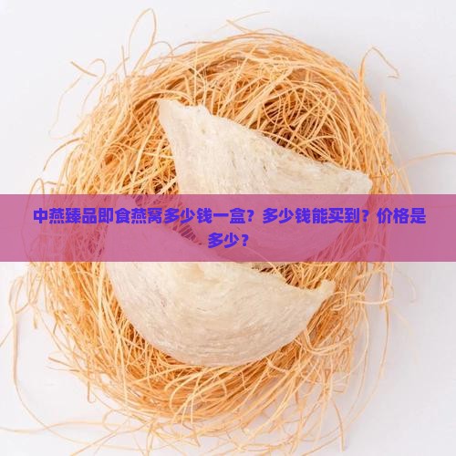 中燕臻品即食燕窝多少钱 中燕臻品即食燕窝多少钱